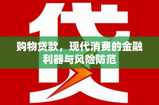 玉屏购物贷款，现代消费的金融利器与风险防范