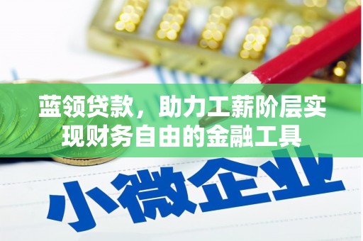 玉屏蓝领贷款，助力工薪阶层实现财务自由的金融工具