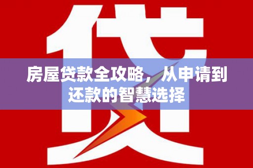 玉屏房屋贷款全攻略，从申请到还款的智慧选择