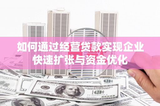 玉屏如何通过经营贷款实现企业快速扩张与资金优化