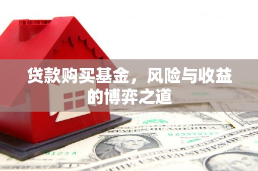 玉屏贷款购买基金，风险与收益的博弈之道
