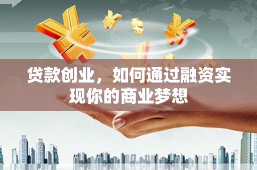 玉屏贷款创业，如何通过融资实现你的商业梦想