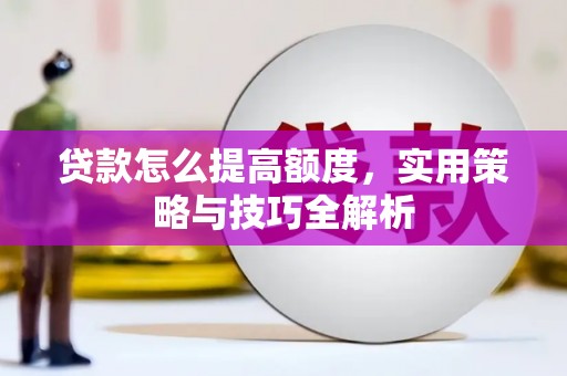 玉屏贷款怎么提高额度，实用策略与技巧全解析