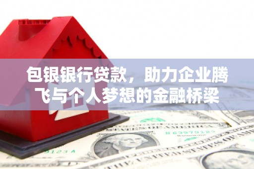 玉屏包银银行贷款，助力企业腾飞与个人梦想的金融桥梁