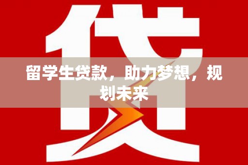 玉屏留学生贷款，助力梦想，规划未来