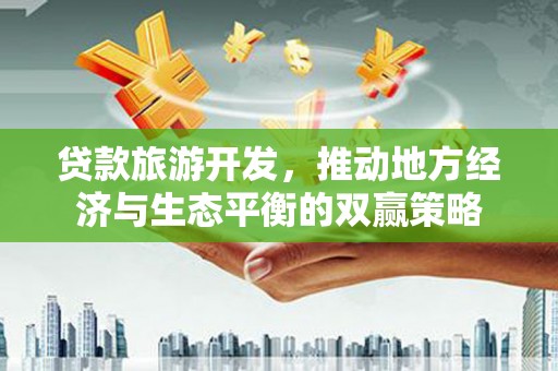 玉屏贷款旅游开发，推动地方经济与生态平衡的双赢策略