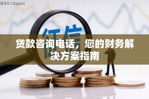 玉屏贷款咨询电话，您的财务解决方案指南