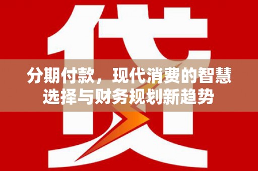 玉屏分期付款，现代消费的智慧选择与财务规划新趋势