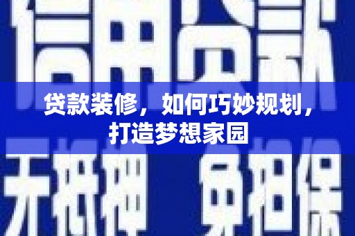 玉屏贷款装修，如何巧妙规划，打造梦想家园