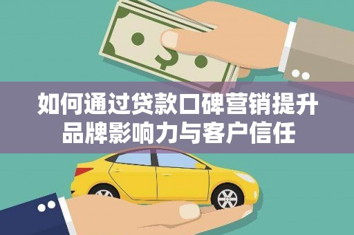 玉屏如何通过贷款口碑营销提升品牌影响力与客户信任