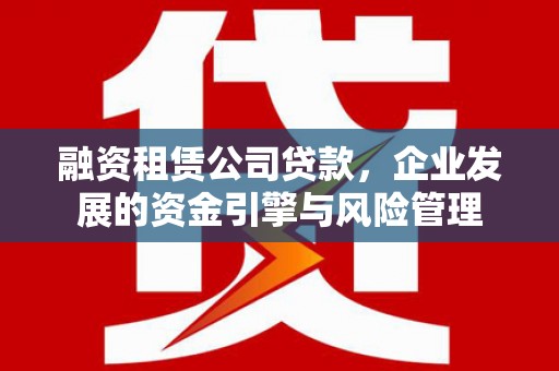 玉屏融资租赁公司贷款，企业发展的资金引擎与风险管理