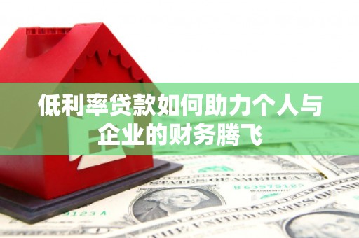 玉屏低利率贷款如何助力个人与企业的财务腾飞
