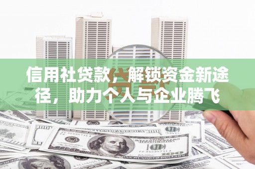 玉屏信用社贷款，解锁资金新途径，助力个人与企业腾飞