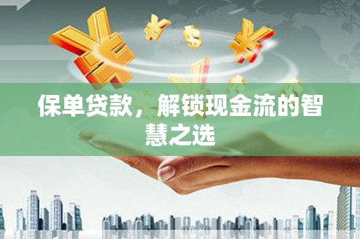 玉屏保单贷款，解锁现金流的智慧之选