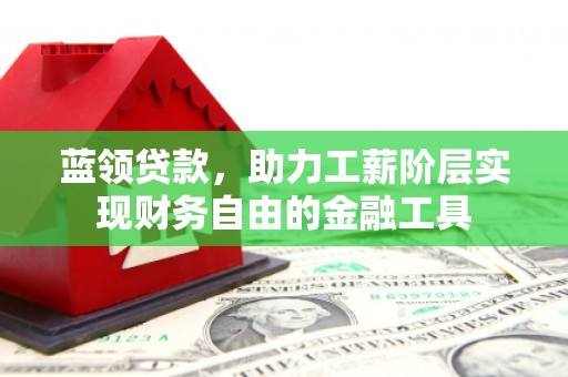 玉屏蓝领贷款，助力工薪阶层实现财务自由的金融工具