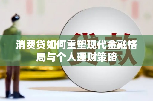 玉屏消费贷如何重塑现代金融格局与个人理财策略