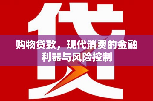 玉屏购物贷款，现代消费的金融利器与风险控制