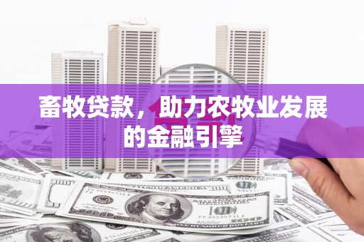 玉屏畜牧贷款，助力农牧业发展的金融引擎