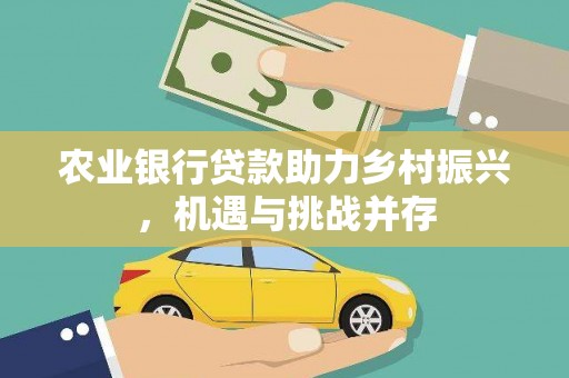 玉屏农业银行贷款助力乡村振兴，机遇与挑战并存