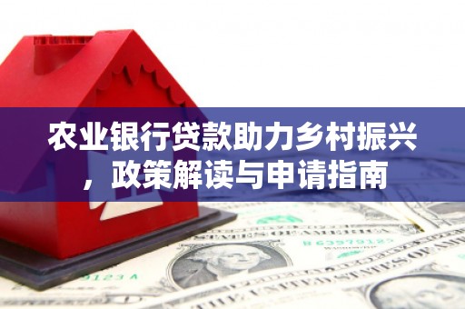 玉屏农业银行贷款助力乡村振兴，政策解读与申请指南