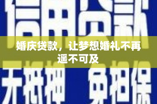 玉屏婚庆贷款，让梦想婚礼不再遥不可及