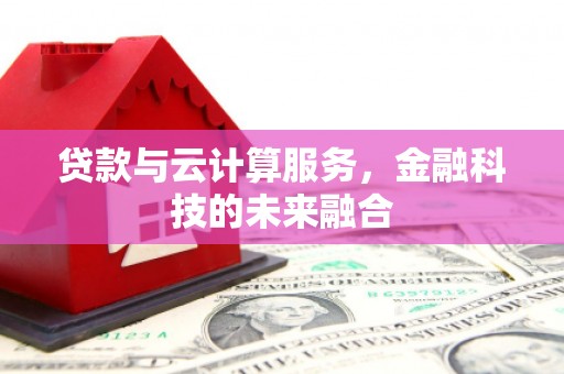 玉屏贷款与云计算服务，金融科技的未来融合