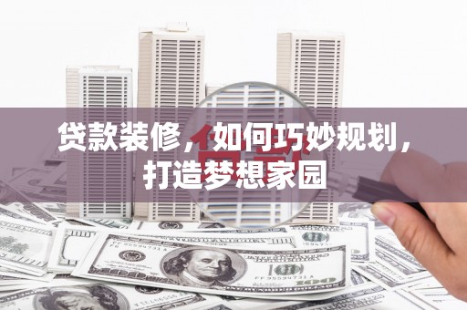 玉屏贷款装修，如何巧妙规划，打造梦想家园