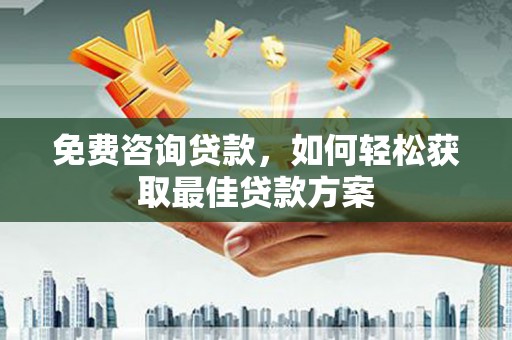 玉屏免费咨询贷款，如何轻松获取最佳贷款方案