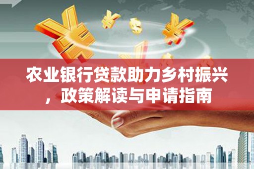 玉屏农业银行贷款助力乡村振兴，政策解读与申请指南