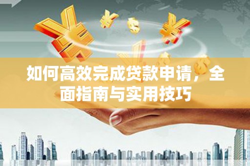 玉屏如何高效完成贷款申请，全面指南与实用技巧