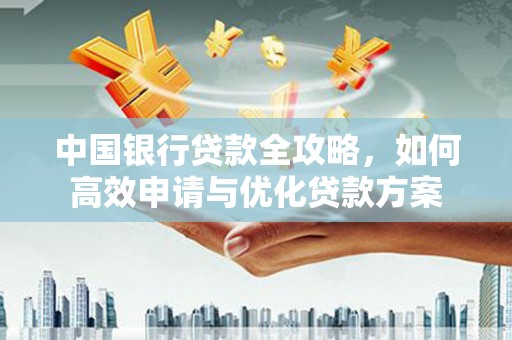 玉屏中国银行贷款全攻略，如何高效申请与优化贷款方案