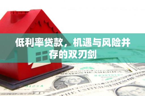 玉屏低利率贷款，机遇与风险并存的双刃剑