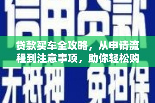 玉屏贷款买车全攻略，从申请流程到注意事项，助你轻松购车