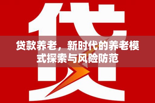 玉屏贷款养老，新时代的养老模式探索与风险防范