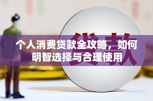 玉屏个人消费贷款全攻略，如何明智选择与合理使用